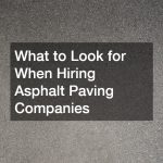 What to Look for When Hiring Asphalt Paving Companies