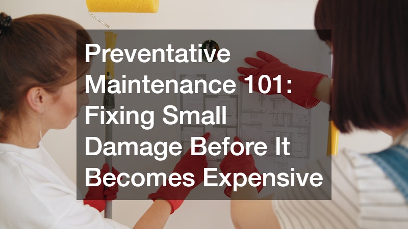 Preventative Maintenance 101: Fixing Small Damage Before It Becomes Expensive